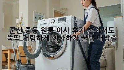 군산 중동 원룸 이사 후기: 혼자서도 뚝딱! 저렴하게 이사하기 꿀팁 대방출! ✨