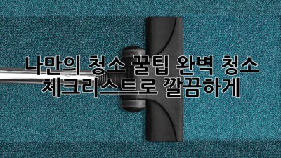 나만의 청소 꿀팁✨: 완벽 청소 체크리스트로 깔끔하게! 🏡