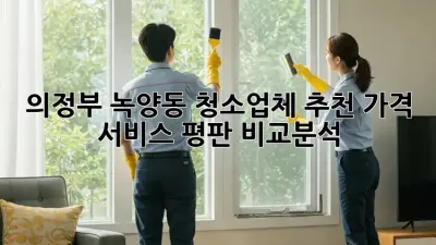 의정부 녹양동 청소업체 추천✨ 가격, 서비스, 평판 비교분석!